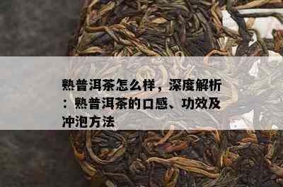 熟普洱茶怎么样，深度解析：熟普洱茶的口感、功效及冲泡方法