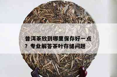 普洱茶放到哪里保存好一点？专业解答茶叶存储问题