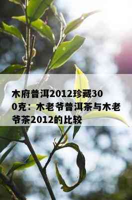 木府普洱2012珍藏300克：木老爷普洱茶与木老爷茶2012的比较