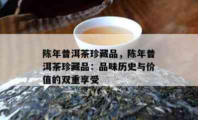 陈年普洱茶珍藏品，陈年普洱茶珍藏品：品味历史与价值的双重享受