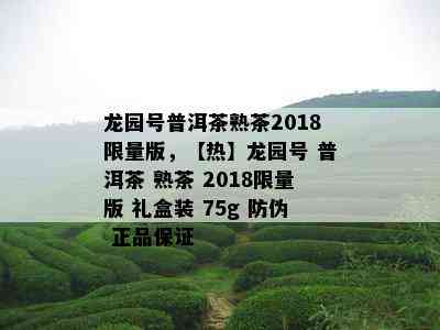 龙园号普洱茶熟茶2018 *** 版，【热】龙园号 普洱茶 熟茶 2018 *** 版 礼盒装 75g 防伪 正品保证