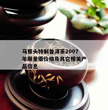 马帮头特制普洱茶2007年 *** 版价格及其它相关产品信息