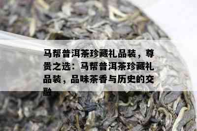 马帮普洱茶珍藏礼品装，尊贵之选：马帮普洱茶珍藏礼品装，品味茶香与历史的交融