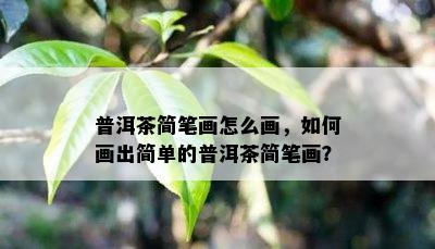 普洱茶简笔画怎么画，如何画出简单的普洱茶简笔画？