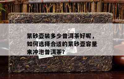 紫砂壶装多少普洱茶好呢，如何选择合适的紫砂壶容量来冲泡普洱茶？