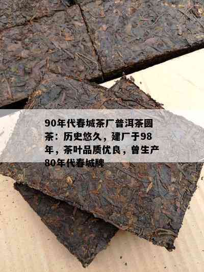 90年代春城茶厂普洱茶圆茶：历史悠久，建厂于98年，茶叶品质优良，曾生产80年代春城牌