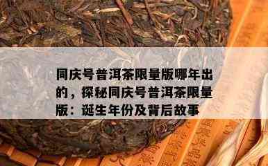 同庆号普洱茶 *** 版哪年出的，探秘同庆号普洱茶 *** 版：诞生年份及背后故事