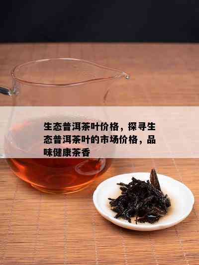 生态普洱茶叶价格，探寻生态普洱茶叶的市场价格，品味健康茶香