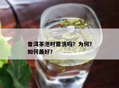 普洱茶泡时需洗吗？为何？如何更好？