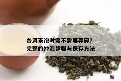 普洱茶泡时需不需要弄碎？完整的冲泡步骤与保存方法