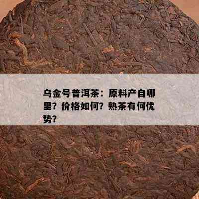 乌金号普洱茶：原料产自哪里？价格如何？熟茶有何优势？