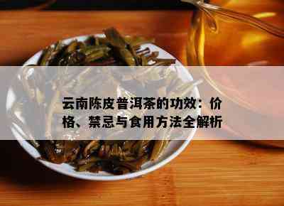 云南陈皮普洱茶的功效：价格、禁忌与食用方法全解析