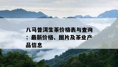 八马普洱生茶价格表与查询：最新价格、图片及茶业产品信息