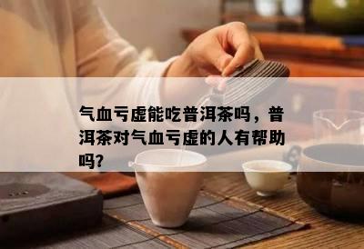 气血亏虚能吃普洱茶吗，普洱茶对气血亏虚的人有帮助吗？