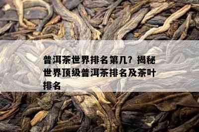 普洱茶世界排名第几？揭秘世界顶级普洱茶排名及茶叶排名