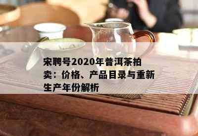 宋聘号2020年普洱茶拍卖：价格、产品目录与重新生产年份解析