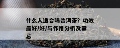 什么人适合喝普洱茶？功效更好/好/与作用分析及禁忌