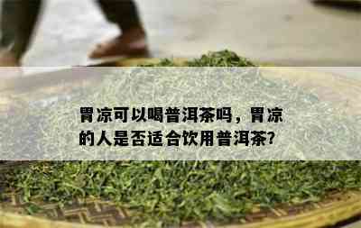 胃凉可以喝普洱茶吗，胃凉的人是否适合饮用普洱茶？