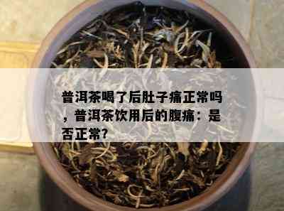 普洱茶喝了后肚子痛正常吗，普洱茶饮用后的腹痛：是否正常？