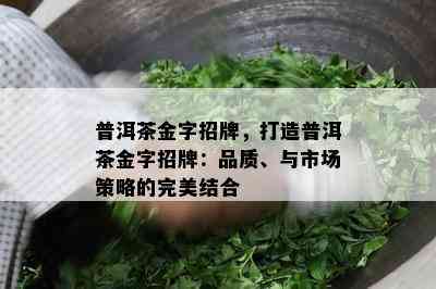 普洱茶金字招牌，打造普洱茶金字招牌：品质、与市场策略的完美结合