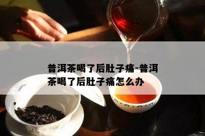 普洱茶喝了后肚子痛-普洱茶喝了后肚子痛怎么办