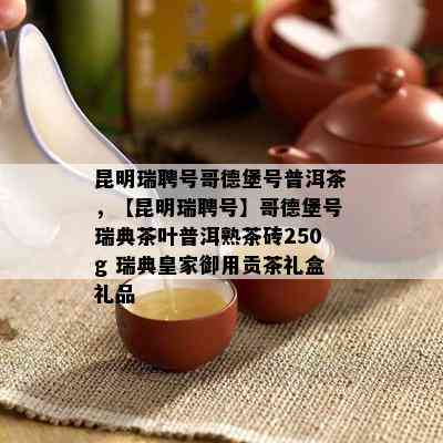 昆明瑞聘号哥德堡号普洱茶，【昆明瑞聘号】哥德堡号瑞典茶叶普洱熟茶砖250g 瑞典皇家御用贡茶礼盒礼品