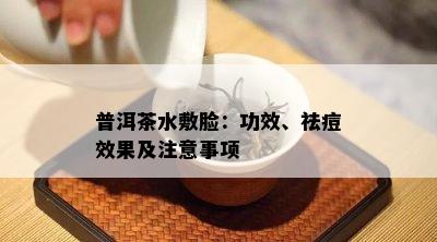 普洱茶水敷脸：功效、祛痘效果及注意事项