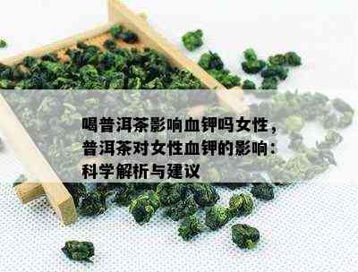 喝普洱茶影响血钾吗女性，普洱茶对女性血钾的影响：科学解析与建议