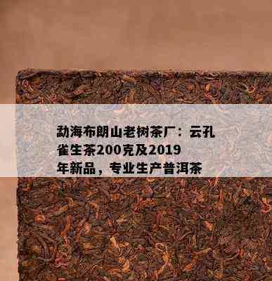 勐海布朗山老树茶厂：云孔雀生茶200克及2019年新品，专业生产普洱茶