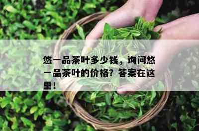 悠一品茶叶多少钱，询问悠一品茶叶的价格？答案在这里！