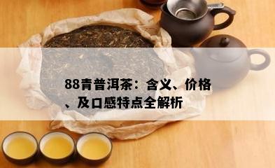 88青普洱茶：含义、价格、及口感特点全解析