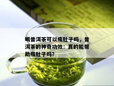 喝普洱茶可以瘦肚子吗，普洱茶的神奇功效：真的能帮助瘦肚子吗？