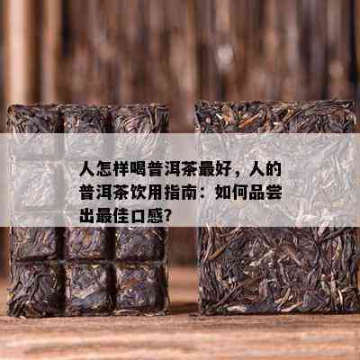 人怎样喝普洱茶更好，人的普洱茶饮用指南：如何品尝出更佳口感？