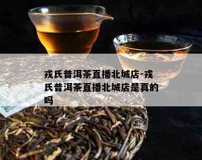 戎氏普洱茶直播北城店-戎氏普洱茶直播北城店是真的吗