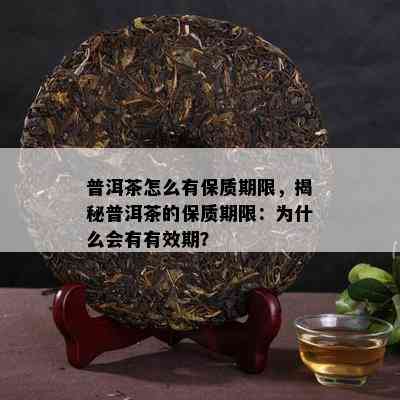 普洱茶怎么有保质期限，揭秘普洱茶的保质期限：为什么会有有效期？