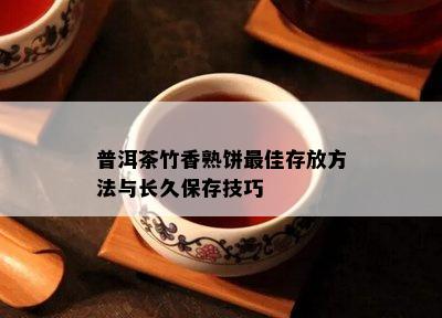 普洱茶竹香熟饼更佳存放方法与长久保存技巧