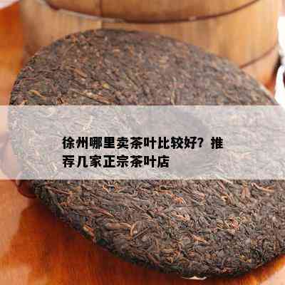 徐州哪里卖茶叶比较好？推荐几家正宗茶叶店