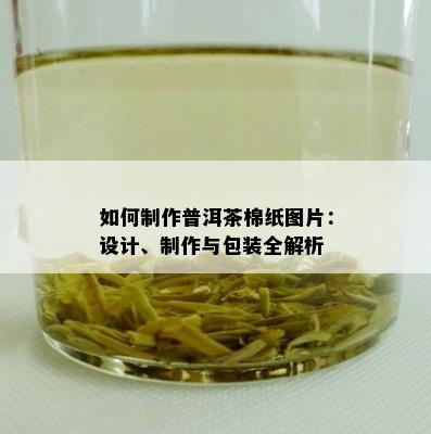 如何制作普洱茶棉纸图片：设计、制作与包装全解析