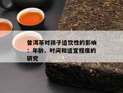 普洱茶对孩子适饮性的影响：年龄、时间和适宜程度的研究