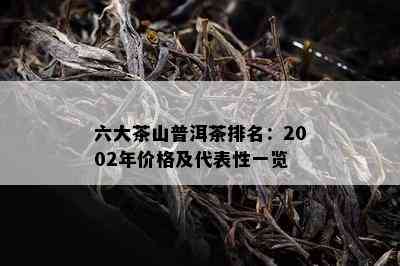 六大茶山普洱茶排名：2002年价格及代表性一览