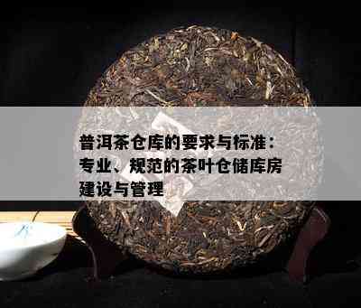 普洱茶仓库的要求与标准：专业、规范的茶叶仓储库房建设与管理