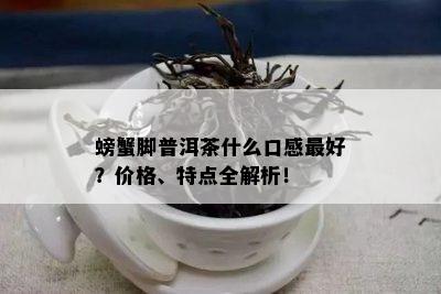 螃蟹脚普洱茶什么口感更好？价格、特点全解析！