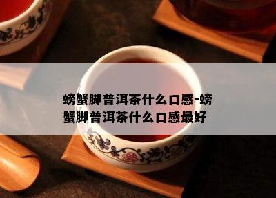 螃蟹脚普洱茶什么口感-螃蟹脚普洱茶什么口感更好