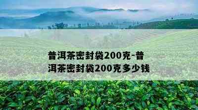 普洱茶密封袋200克-普洱茶密封袋200克多少钱