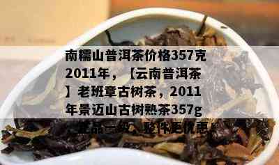 南糯山普洱茶价格357克2011年，【云南普洱茶】老班章古树茶，2011年景迈山古树熟茶357g，正品一级，整件更优惠！