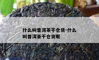 什么叫普洱茶干仓货-什么叫普洱茶干仓货呢