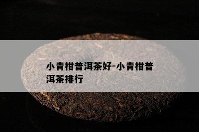 小青柑普洱茶好-小青柑普洱茶排行