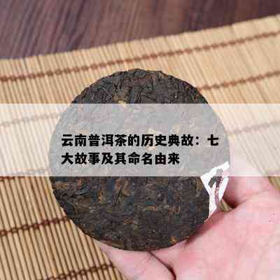 云南普洱茶的历史典故：七大故事及其命名由来