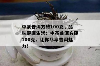 中茶普洱方砖100克，品味健康生活：中茶普洱方砖100克，让你尽享普洱魅力！