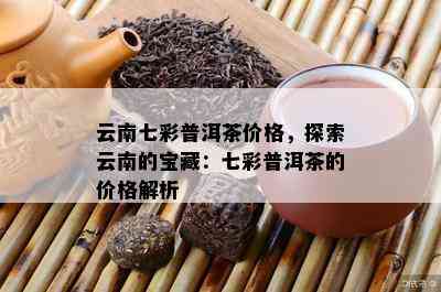 云南七彩普洱茶价格，探索云南的宝藏：七彩普洱茶的价格解析